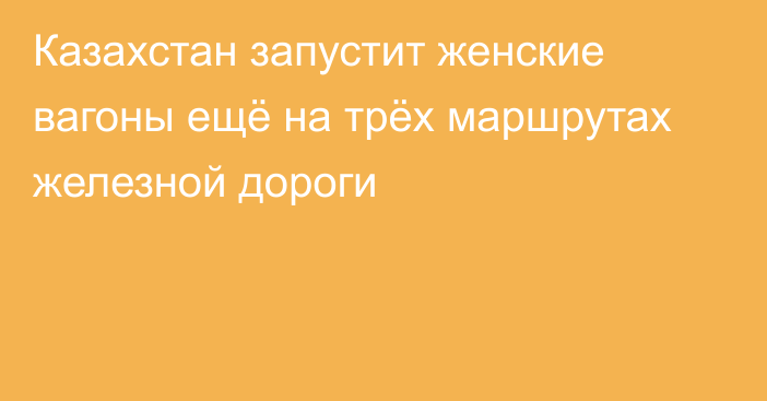 Казахстан запустит женские вагоны ещё на трёх маршрутах железной дороги