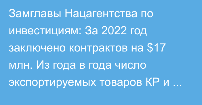 Замглавы Нацагентства по инвестициям: За 2022 год заключено контрактов на $17 млн. Из года в года число экспортируемых товаров КР и рынков сбыта растет