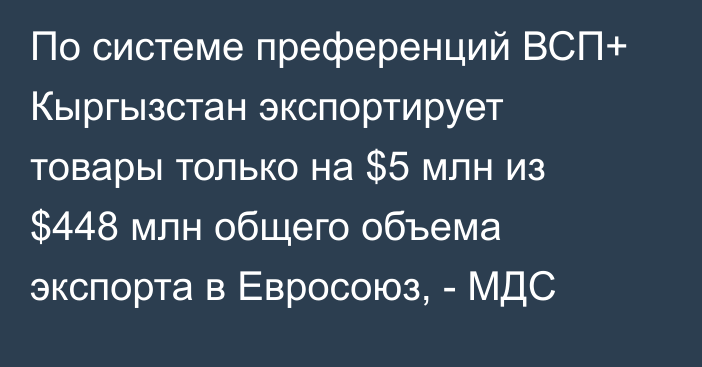 По системе преференций ВСП+ Кыргызстан экспортирует товары только на $5 млн из $448 млн общего объема экспорта в Евросоюз, - МДС