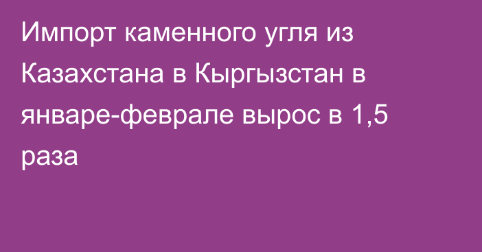 Импорт каменного угля из Казахстана в Кыргызстан в январе-феврале вырос в 1,5 раза