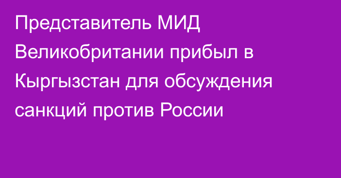 Представитель МИД Великобритании прибыл в Кыргызстан для обсуждения санкций против России