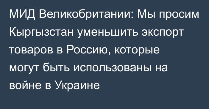 МИД Великобритании: Мы просим Кыргызстан уменьшить экспорт товаров в Россию, которые могут быть использованы на войне в Украине