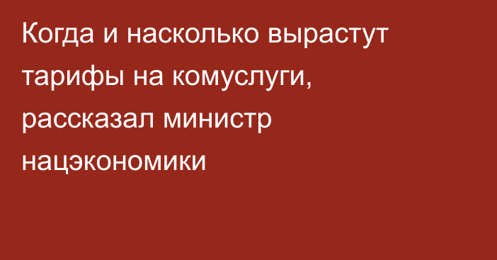 Когда и насколько вырастут тарифы на комуслуги, рассказал министр нацэкономики