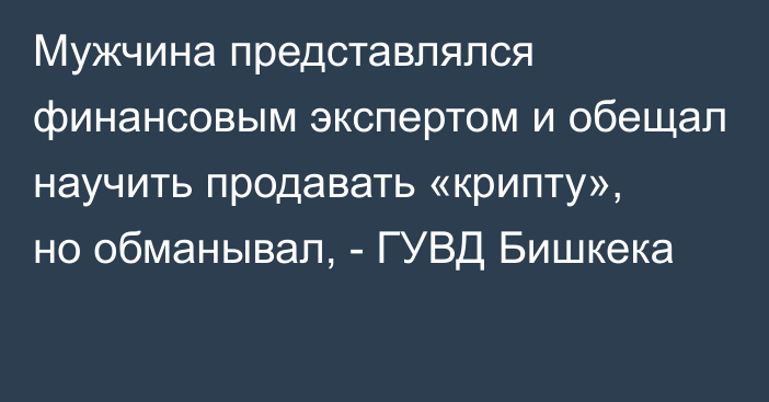 Мужчина представлялся финансовым экспертом и обещал научить продавать «крипту», но обманывал, - ГУВД Бишкека