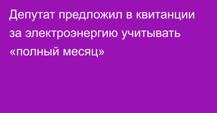 Депутат предложил в квитанции за электроэнергию учитывать «полный месяц»