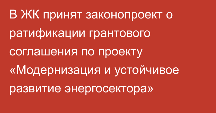 В ЖК принят законопроект о ратификации грантового соглашения по проекту «Модернизация и устойчивое развитие энергосектора»