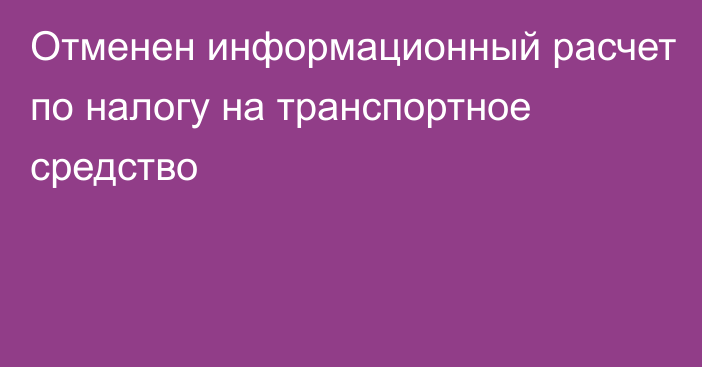 Отменен информационный расчет по налогу на транспортное средство