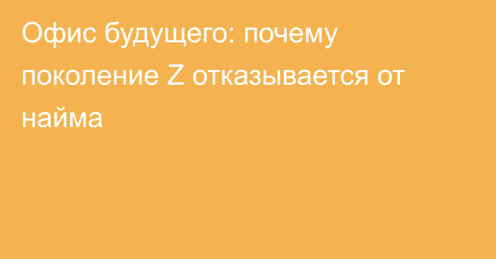 Офис будущего: почему поколение Z отказывается от найма