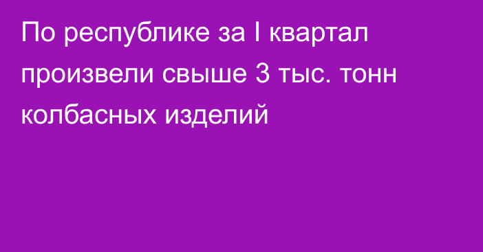 По республике за I квартал произвели свыше 3 тыс. тонн колбасных изделий