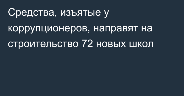 Средства, изъятые у коррупционеров, направят на строительство 72 новых школ