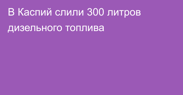 В Каспий слили 300 литров дизельного топлива