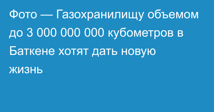 Фото — Газохранилищу объемом до 3 000 000 000 кубометров в Баткене хотят дать новую жизнь