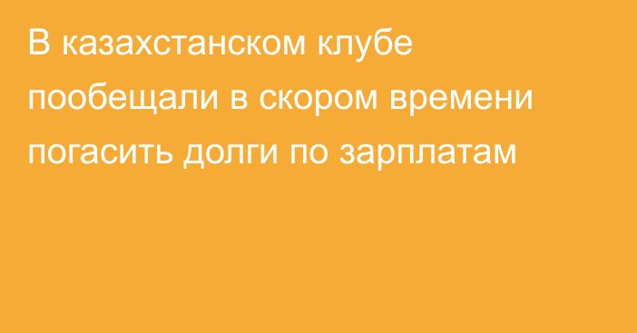 В казахстанском клубе пообещали в скором времени погасить долги по зарплатам