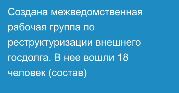 Создана межведомственная рабочая группа по реструктуризации внешнего госдолга. В нее вошли 18 человек (состав)