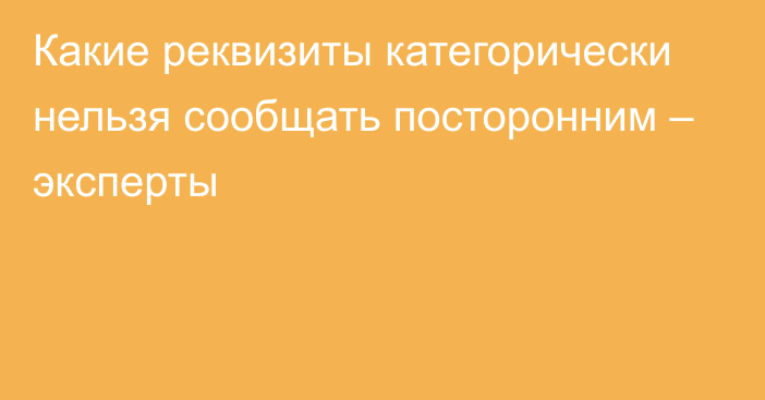 Какие реквизиты категорически нельзя сообщать посторонним – эксперты