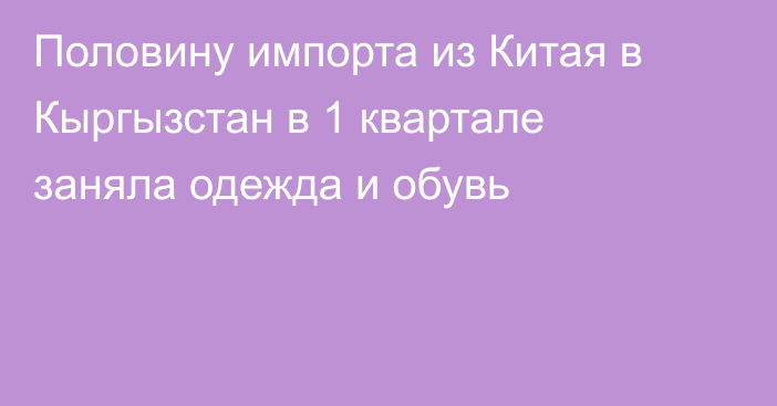 Половину импорта из Китая в Кыргызстан в 1 квартале заняла одежда и обувь