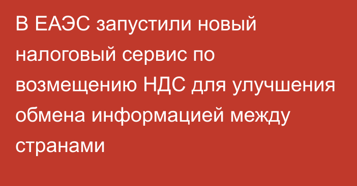 В ЕАЭС запустили новый налоговый сервис по возмещению НДС для улучшения обмена информацией между странами