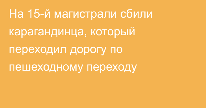 На 15-й магистрали сбили карагандинца, который переходил дорогу по пешеходному переходу