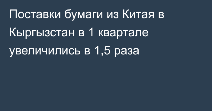 Поставки бумаги из Китая в Кыргызстан в 1 квартале увеличились в 1,5 раза