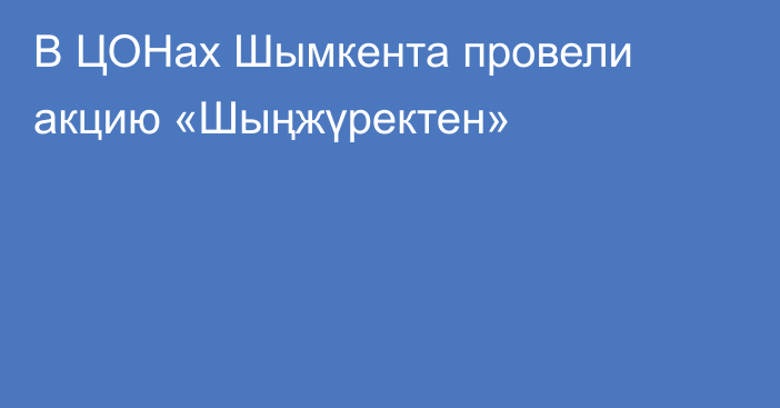 В ЦОНах Шымкента провели акцию «Шыңжүректен»