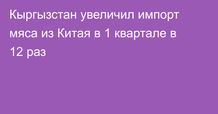 Кыргызстан увеличил импорт мяса из Китая в 1 квартале в 12 раз