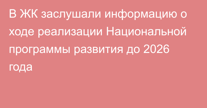 В ЖК заслушали информацию о ходе реализации Национальной программы развития до 2026 года