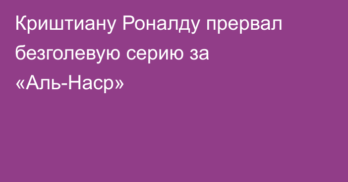 Криштиану Роналду прервал безголевую серию за «Аль-Наср»