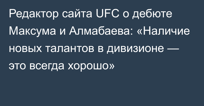 Редактор сайта UFC о дебюте Максума и Алмабаева: «Наличие новых талантов в дивизионе — это всегда хорошо»