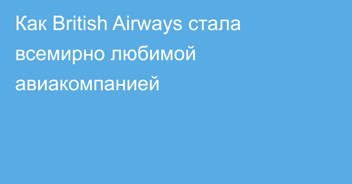 Как British Airways стала всемирно любимой авиакомпанией