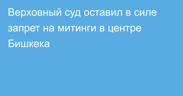 Верховный суд оставил в силе запрет на митинги в центре Бишкека