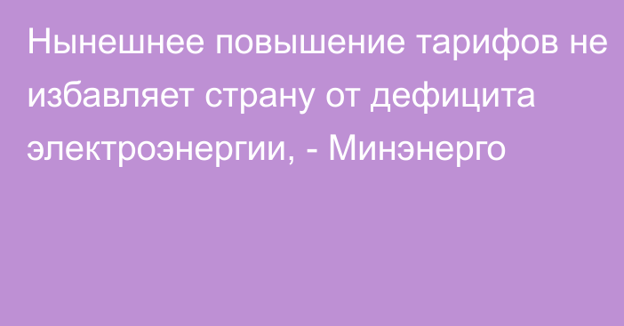 Нынешнее повышение тарифов не избавляет страну от дефицита электроэнергии, - Минэнерго