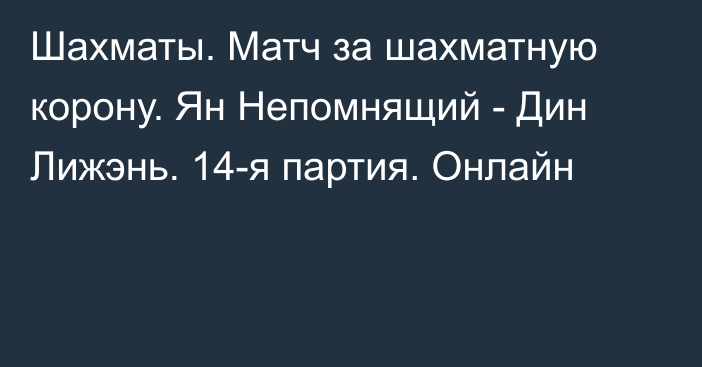 Шахматы. Матч за шахматную корону. Ян Непомнящий - Дин Лижэнь. 14-я партия. Онлайн