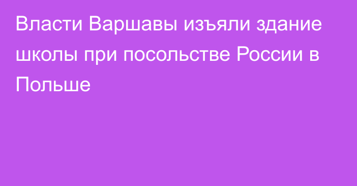 Власти Варшавы изъяли здание школы при посольстве России в Польше