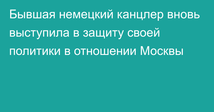 Бывшая немецкий канцлер вновь выступила в защиту своей политики в отношении Москвы