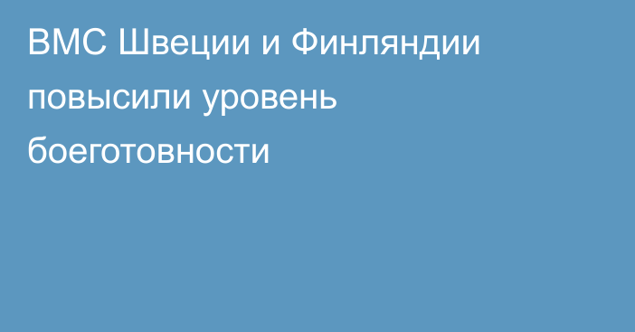 ВМС Швеции и Финляндии повысили уровень боеготовности