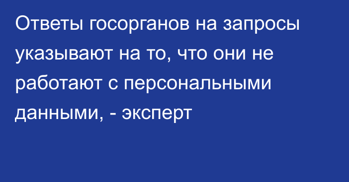 Ответы госорганов на запросы указывают на то, что они не работают с персональными данными, - эксперт