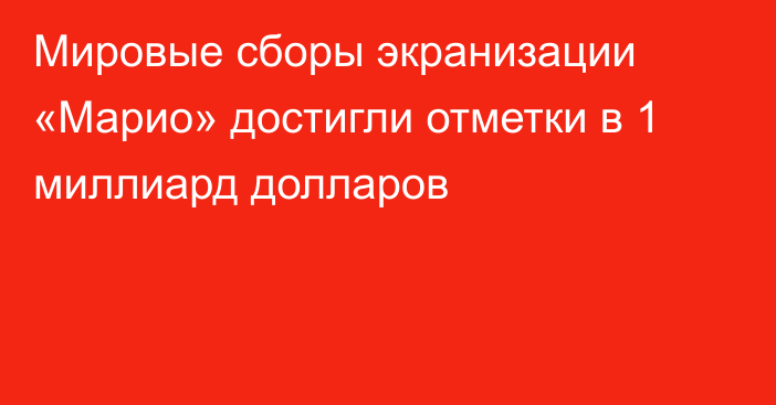 Мировые сборы экранизации «Марио» достигли отметки в 1 миллиард долларов