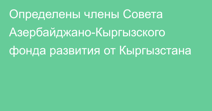 Определены члены Совета Азербайджано-Кыргызского фонда развития от Кыргызстана