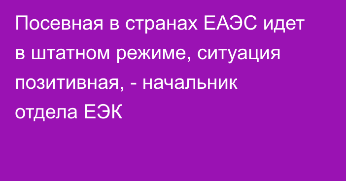 Посевная в странах ЕАЭС идет в штатном режиме, ситуация позитивная, - начальник отдела ЕЭК