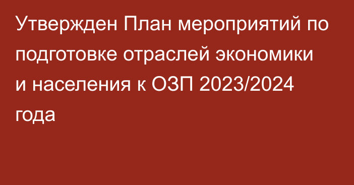 Утвержден План мероприятий по подготовке отраслей экономики и населения к ОЗП 2023/2024 года