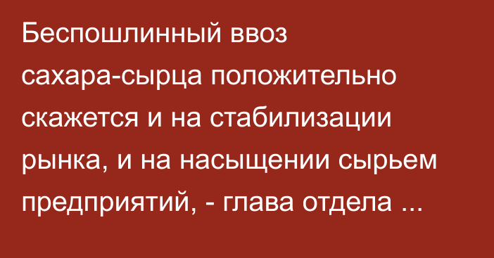 Беспошлинный ввоз сахара-сырца положительно скажется и на стабилизации рынка, и на насыщении сырьем предприятий, - глава отдела ЕЭК М.Байгот