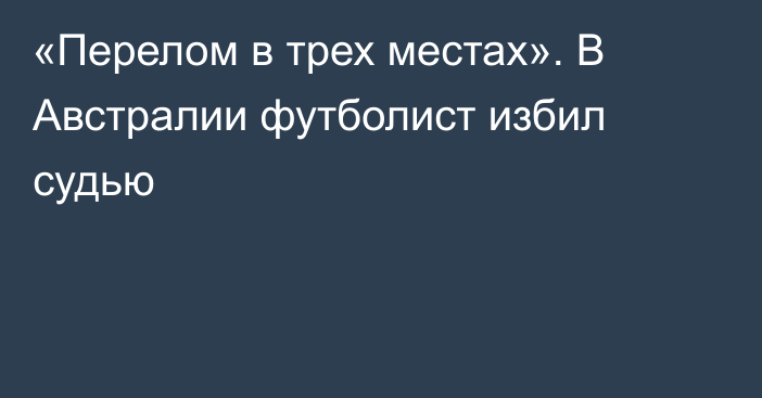 «Перелом в трех местах». В Австралии футболист избил судью