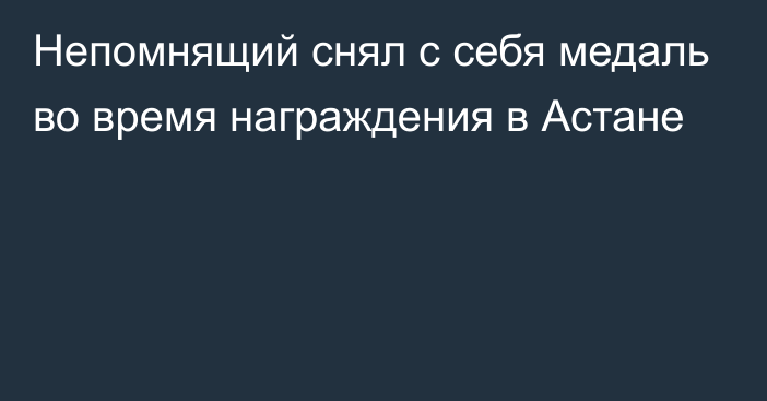 Непомнящий снял с себя медаль во время награждения в Астане