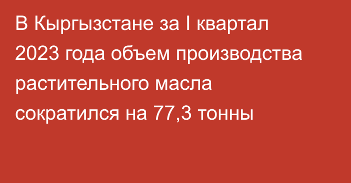 В Кыргызстане за I квартал 2023 года объем производства растительного масла сократился на 77,3 тонны