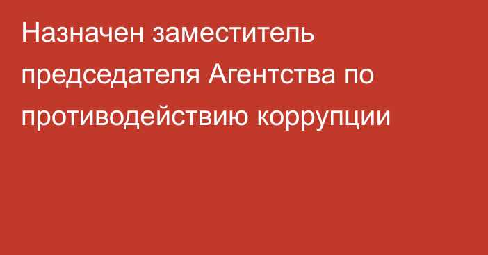 Назначен заместитель председателя Агентства по противодействию коррупции