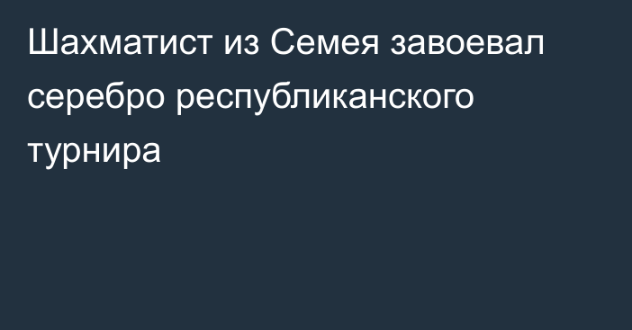 Шахматист из Семея завоевал серебро республиканского турнира