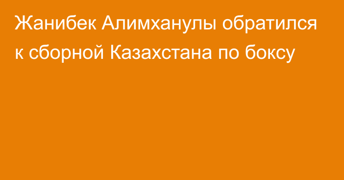 Жанибек Алимханулы обратился к сборной Казахстана по боксу