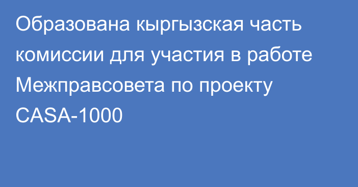 Образована кыргызская часть комиссии для участия в работе Межправсовета по проекту CASA-1000