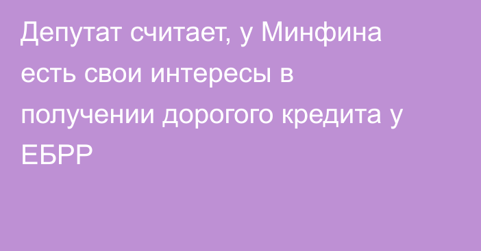 Депутат считает, у Минфина есть свои интересы в получении дорогого кредита у ЕБРР