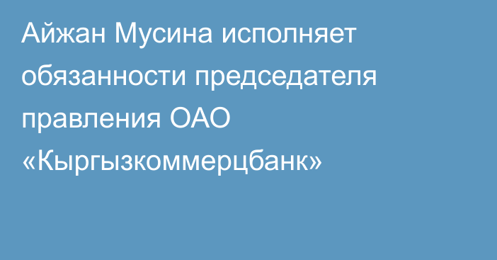 Айжан Мусина исполняет обязанности председателя правления ОАО «Кыргызкоммерцбанк»